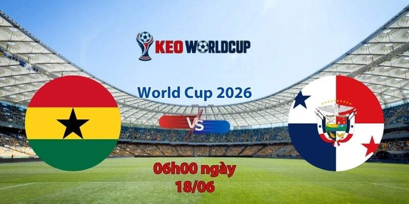 Nhận định soi kèo Ghana vs Panama, 6h00 ngày 18/6, World Cup 2026
