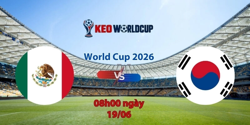 Nhận định soi kèo Mexico vs Hàn Quốc, 08h00 ngày 19/6, World Cup 2026