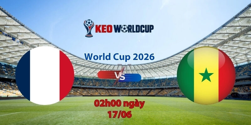 Nhận định soi kèo Pháp vs Senegal, 2h00 ngày 17/6, World Cup 2026